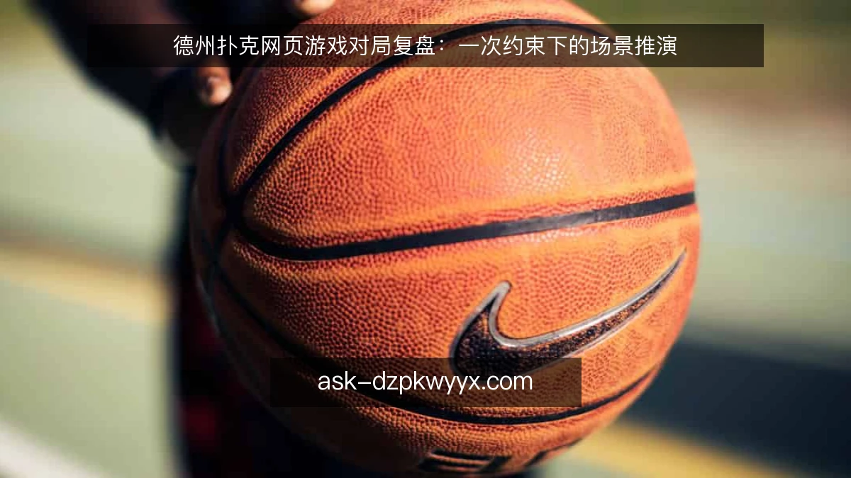 德州扑克网页游戏对局复盘：一次约束下的场景推演