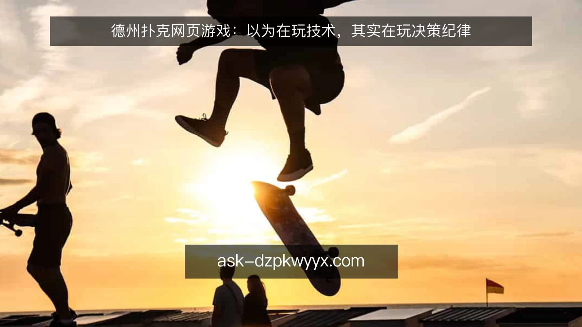 德州扑克网页游戏：以为在玩技术，其实在玩决策纪律