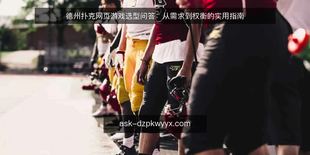 德州扑克网页游戏选型问答：从需求到权衡的实用指南 — 需要定义：你真正需要什么样的德州扑克网页游戏？ 配图