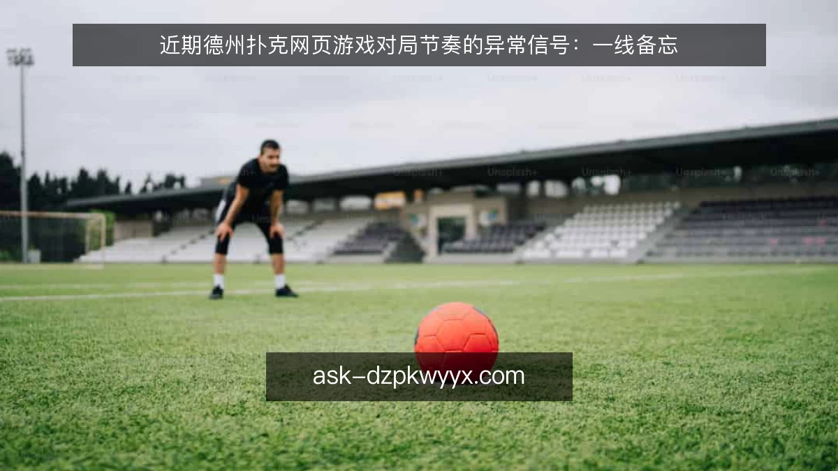 近期德州扑克网页游戏对局节奏的异常信号：一线备忘