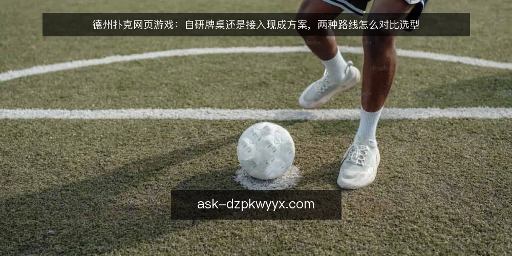 德州扑克网页游戏：自研牌桌还是接入现成方案，两种路线怎么对比选型 — 先定评估标准：德州扑克网页游戏选型看什么 配图