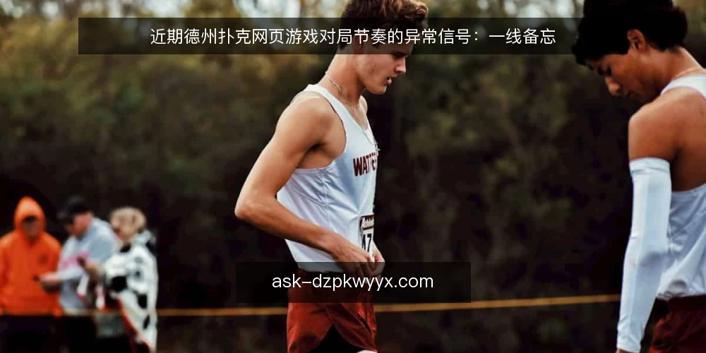 近期德州扑克网页游戏对局节奏的异常信号：一线备忘 — 近期值得盯住的节奏信号 配图