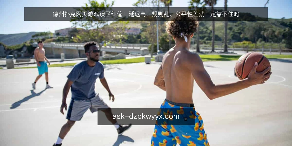 德州扑克网页游戏误区纠偏：延迟高、规则乱、公平性差就一定靠不住吗 — 先厘清一个常见误解框架 配图