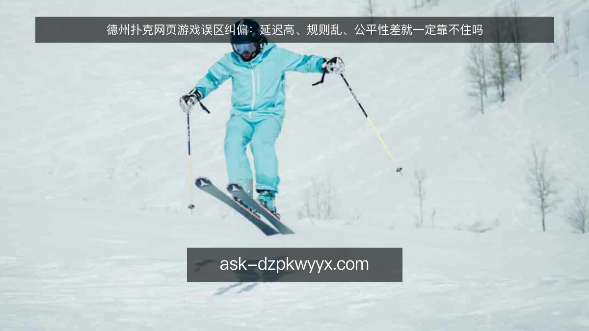 德州扑克网页游戏误区纠偏：延迟高、规则乱、公平性差就一定靠不住吗