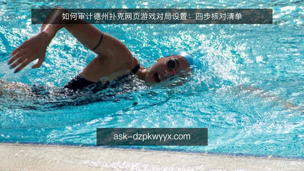 如何审计德州扑克网页游戏对局设置：四步核对清单