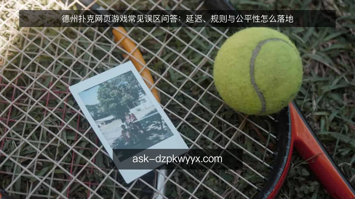 德州扑克网页游戏常见误区问答：延迟、规则与公平性怎么落地